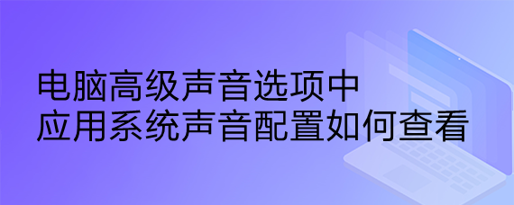 <b>电脑高级声音选项中应用系统声音配置如何查看</b>