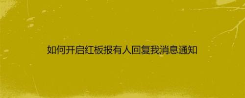 如何开启红板报有人回复我消息通知