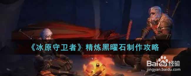 《冰原守卫者》精炼黑曜石制作攻略