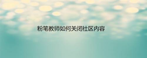 粉笔教师如何关闭社区内容