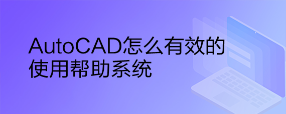 <b>AutoCAD怎么有效的使用帮助系统</b>