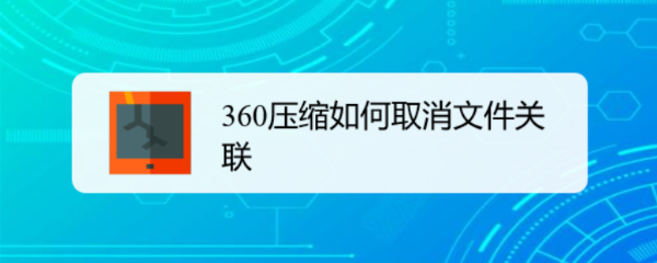 360压缩如何取消文件关联