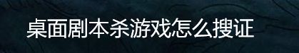 桌面剧本杀游戏怎么搜证