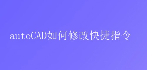 <b>autoCAD如何修改快捷指令</b>