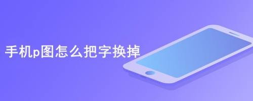 手机p图怎么把字换掉