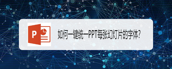 如何一键统一PPT每张幻灯片的字体