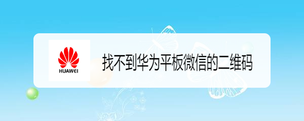 <b>找不到华为平板微信的二维码</b>