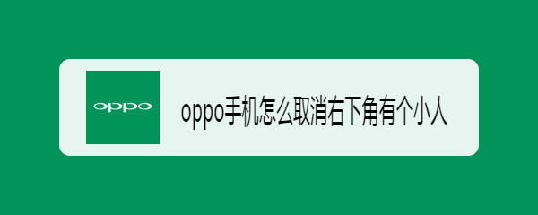 oppo手机怎么取消右下角有个小人