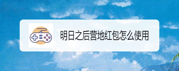 明日之后营地红包怎么使用