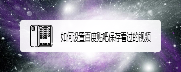 如何设置百度贴吧保存看过的视频