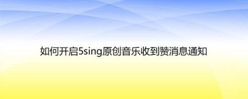 如何开启5sing原创音乐收到赞消息通知