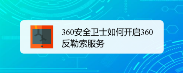 360安全卫士如何开启360反勒索服务