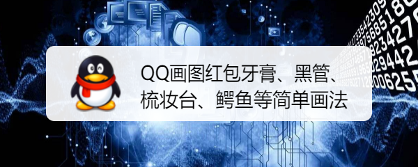 <b>QQ画图红包牙膏、黑管、梳妆台、鳄鱼等简单画法</b>