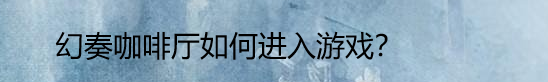 幻奏咖啡厅如何进入游戏