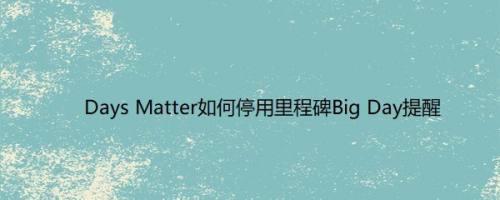 Days Matter如何停用里程碑Big Day提醒