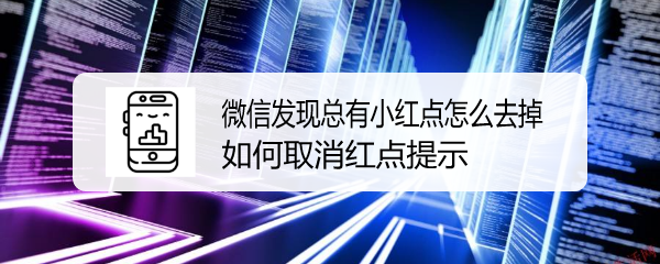 <b>微信发现总有小红点怎么去掉 如何取消红点提示</b>