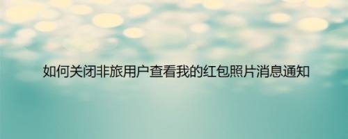 如何关闭非旅用户查看我的红包照片消息通知