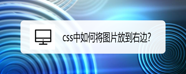 <b>css中如何将图片放到右边</b>