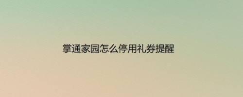 掌通家园怎么停用礼券提醒