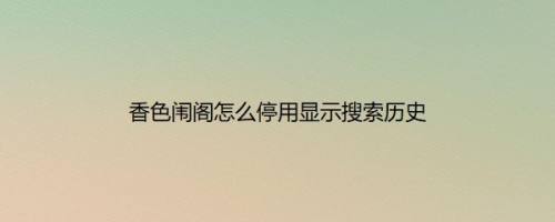 香色闱阁怎么停用显示搜索历史