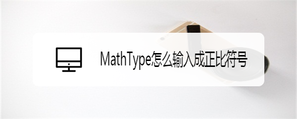 <b>MathType怎么输入成正比符号</b>