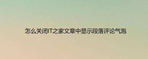 怎么关闭IT之家文章中显示段落评论气泡
