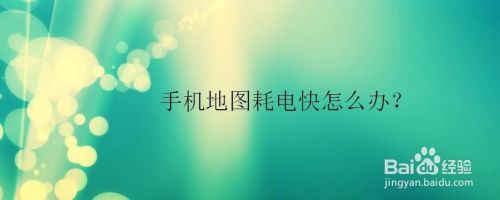 手机地图耗电快怎么办?