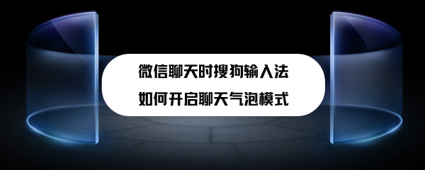 <b>微信聊天时搜狗输入法如何开启聊天气泡模式</b>