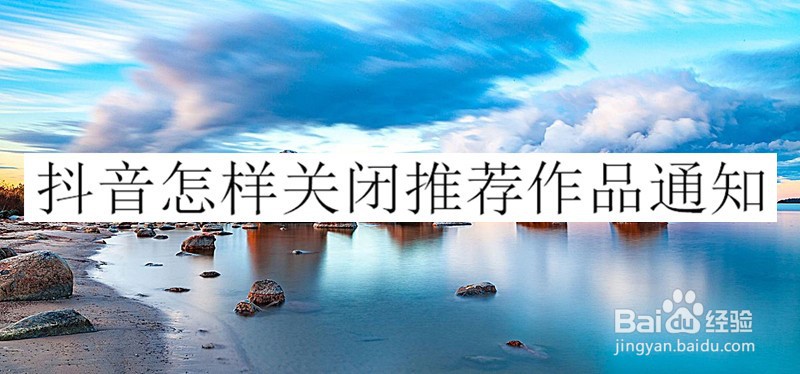 抖音怎样关闭推荐作品通知