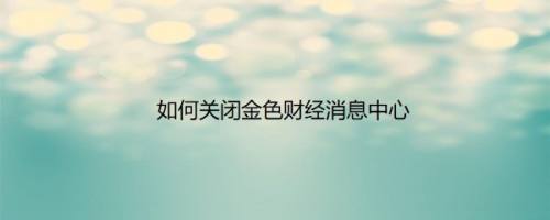 如何关闭金色财经消息中心