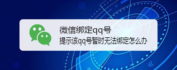 <b>微信绑定qq号提示该qq号暂时无法绑定怎么办</b>