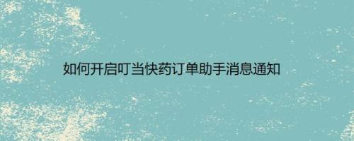 如何开启叮当快药订单助手消息通知