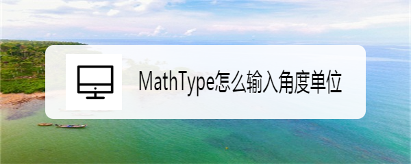 <b>MathType怎么输入角度单位</b>