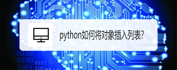 <b>python如何将对象插入列表</b>