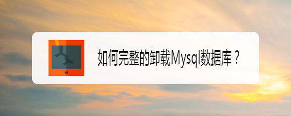 <b>如何完整的卸载Mysql数据库</b>