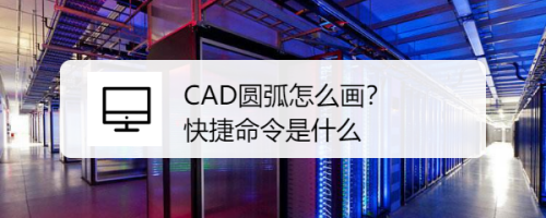 CAD圆弧怎么画？快捷命令是什么