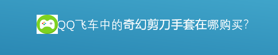 <b>飞车中的奇幻剪刀手套是如何购买的</b>