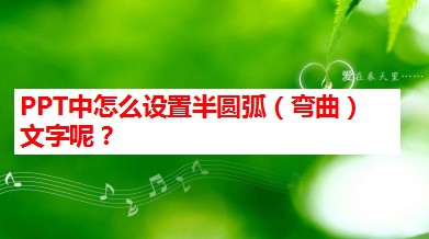 <b>PPT中怎么设置半圆弧（弯曲）文字呢</b>