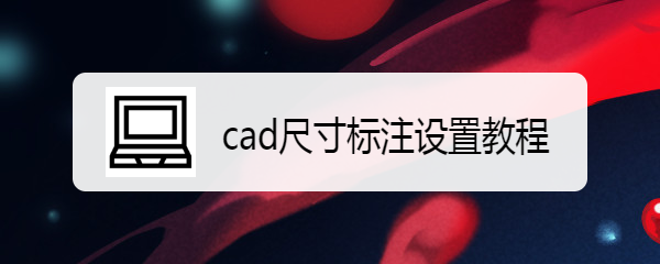 <b>cad尺寸标注设置教程</b>