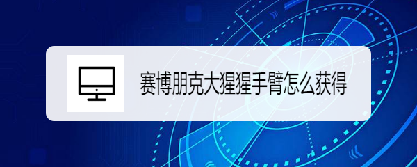 赛博朋克大猩猩手臂怎么获得