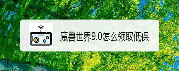 魔兽世界9.0怎么领取低保