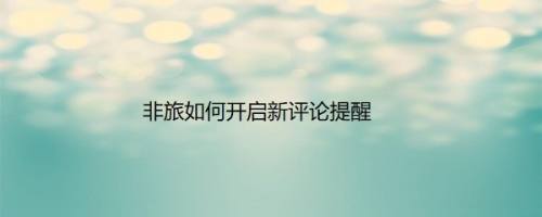 非旅如何开启新评论提醒