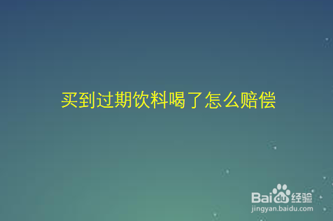 买到过期饮料喝了怎么赔偿