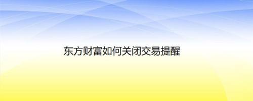 东方财富如何关闭交易提醒