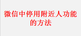 <b>微信中停用附近人功能的详细步骤</b>