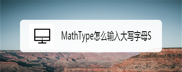 <b>MathType怎么输入大写字母S</b>