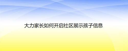 大力家长如何开启社区展示孩子信息