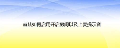 赫兹如何启用开启房间以及上麦提示音