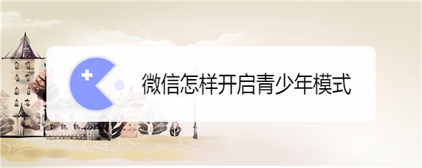微信怎样开启青少年模式