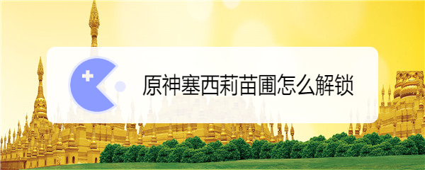 原神塞西莉苗圃怎么解锁